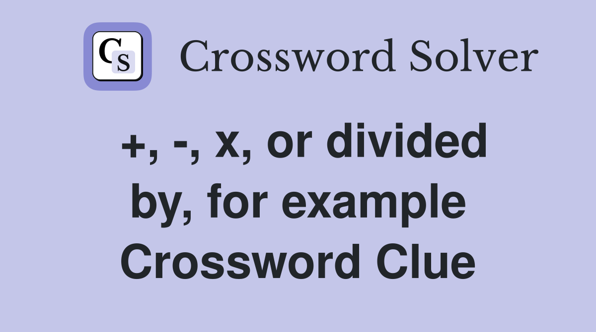 +, -, x, or divided by, for example Crossword Clue