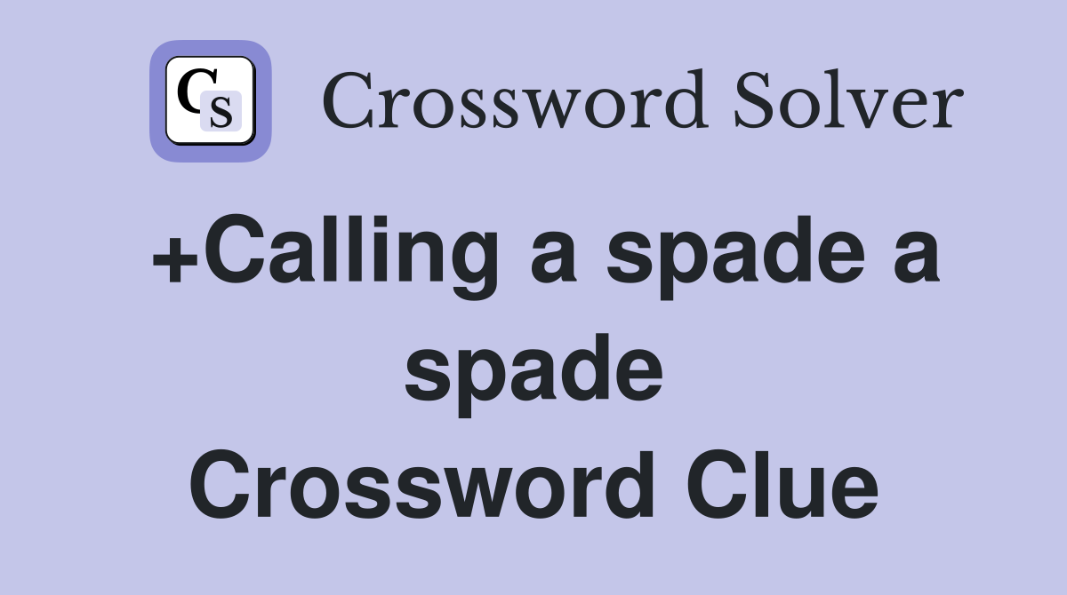 +Calling a spade a spade Crossword Clue