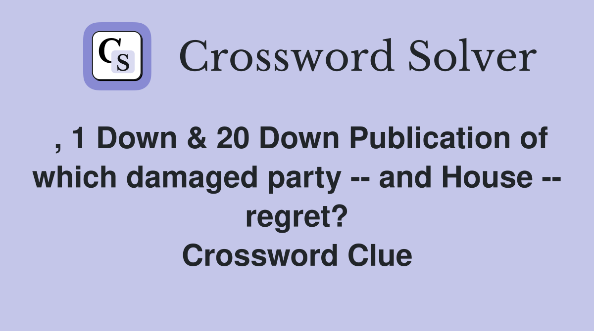 , 1 Down & 20 Down Publication of which damaged party -- and House -- regret? Crossword Clue