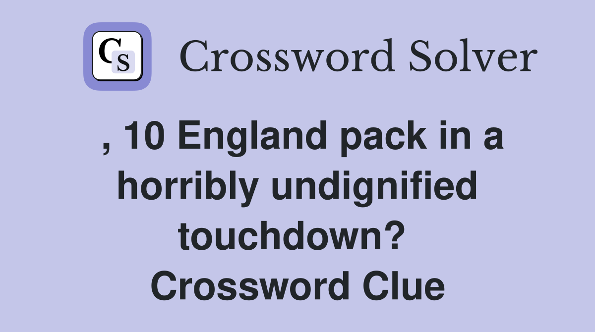 , 10 England pack in a horribly undignified touchdown?  Crossword Clue