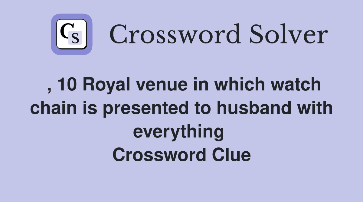 , 10 Royal venue in which watch chain is presented to husband with everything  Crossword Clue