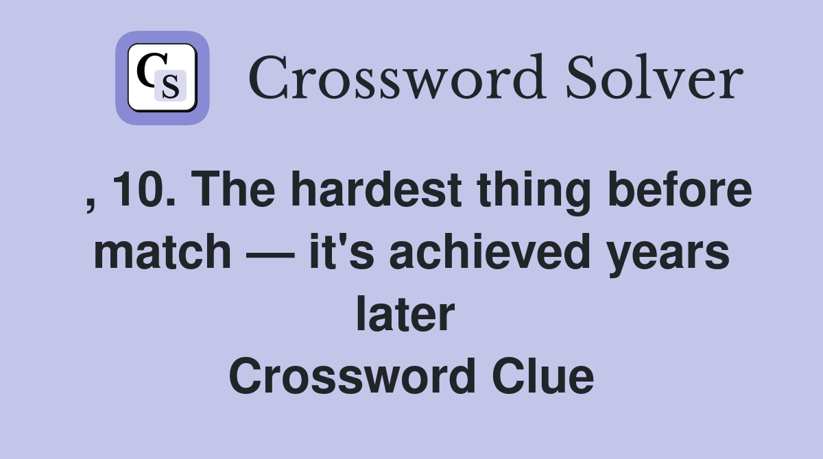 , 10. The hardest thing before match — it's achieved years later  Crossword Clue