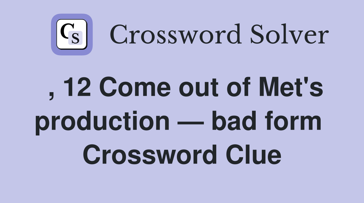 , 12 Come out of Met's production — bad form  Crossword Clue