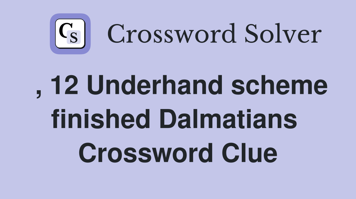 , 12 Underhand scheme finished Dalmatians  Crossword Clue