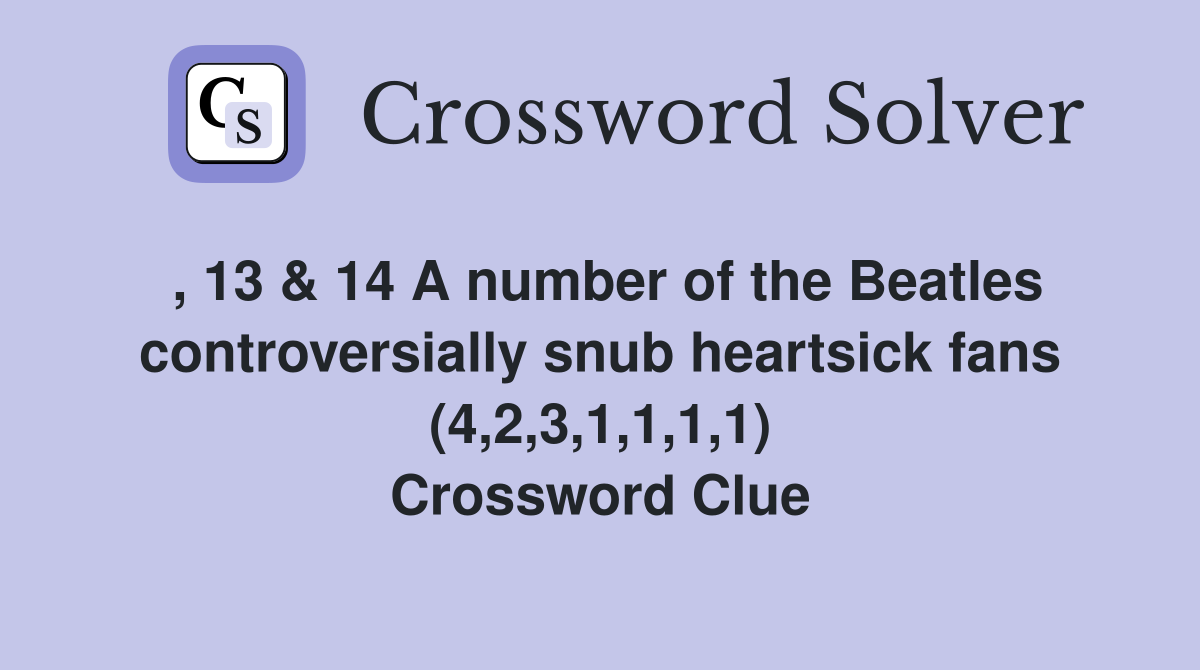 , 13 & 14 A number of the Beatles controversially snub heartsick fans (4,2,3,1,1,1,1) Crossword Clue