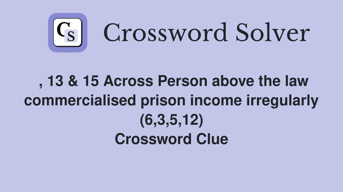 , 13 & 15 Across Person above the law commercialised prison income irregularly (6,3,5,12) Crossword Clue