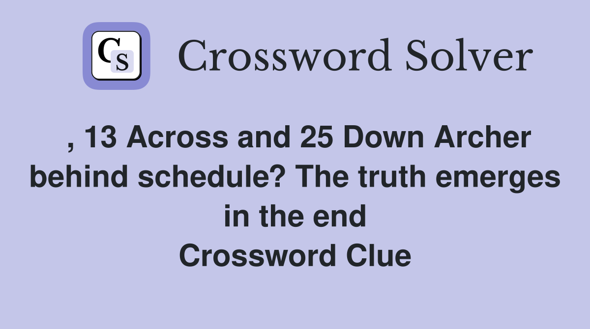 , 13 Across and 25 Down Archer behind schedule? The truth emerges in the end Crossword Clue