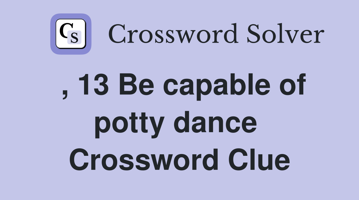, 13 Be capable of potty dance  Crossword Clue