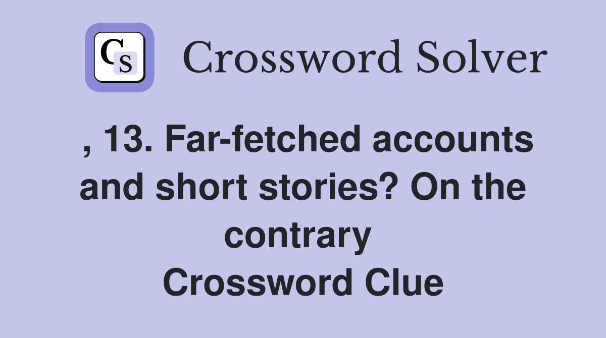 , 13. Far-fetched accounts and short stories? On the contrary  Crossword Clue