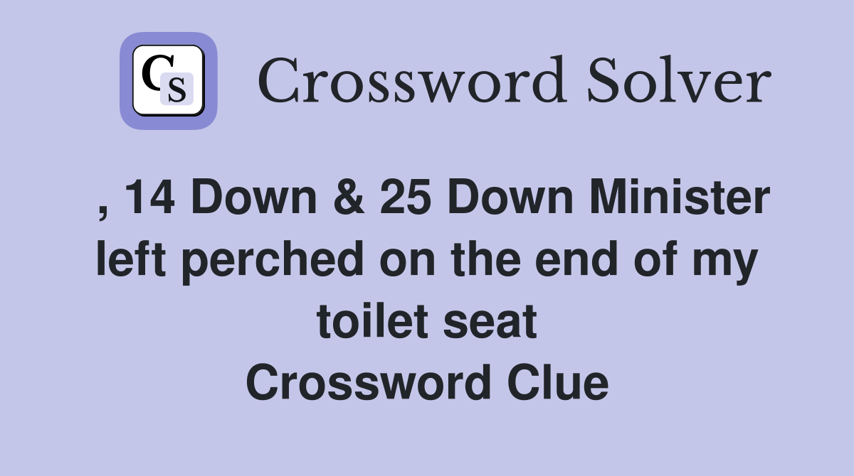 , 14 Down & 25 Down Minister left perched on the end of my toilet seat Crossword Clue