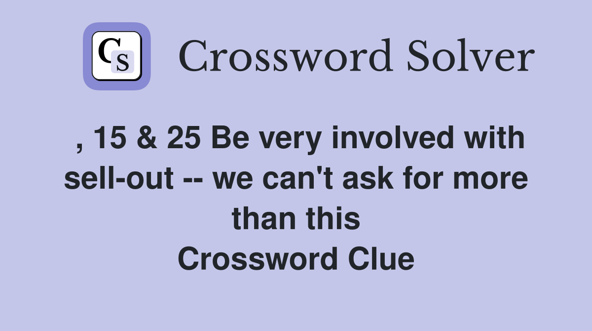 , 15 & 25 Be very involved with sell-out -- we can't ask for more than this Crossword Clue