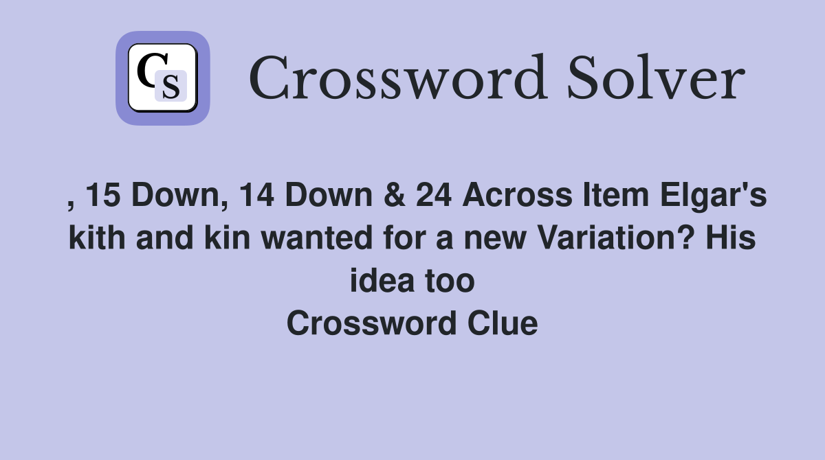 , 15 Down, 14 Down & 24 Across Item Elgar's kith and kin wanted for a new Variation? His idea too Crossword Clue