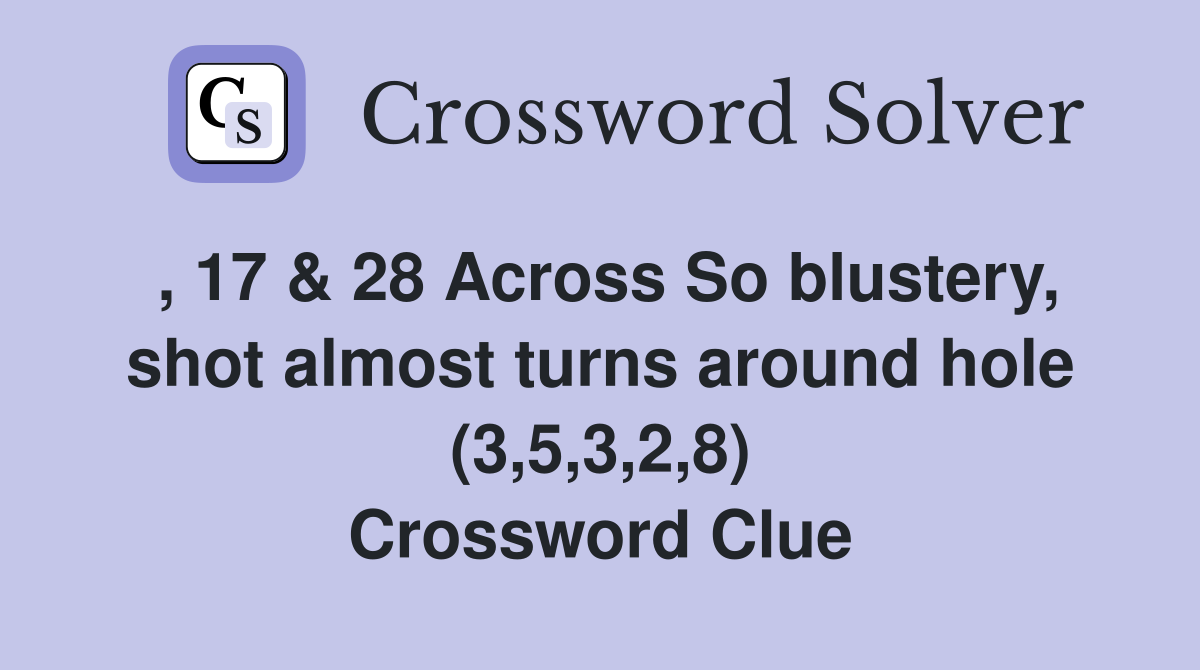 , 17 & 28 Across So blustery, shot almost turns around hole (3,5,3,2,8) Crossword Clue