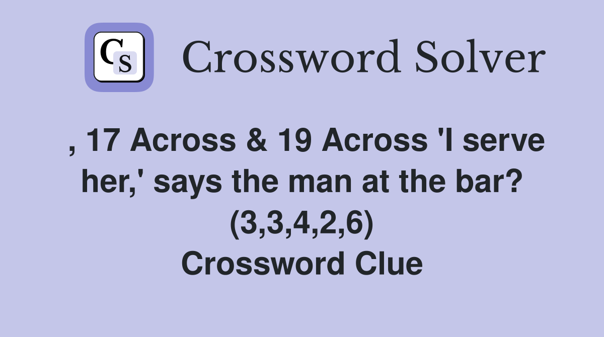 , 17 Across & 19 Across 'I serve her,' says the man at the bar? (3,3,4,2,6) Crossword Clue