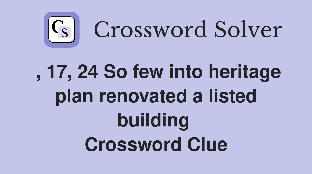 , 17, 24 So few into heritage plan renovated a listed building  Crossword Clue