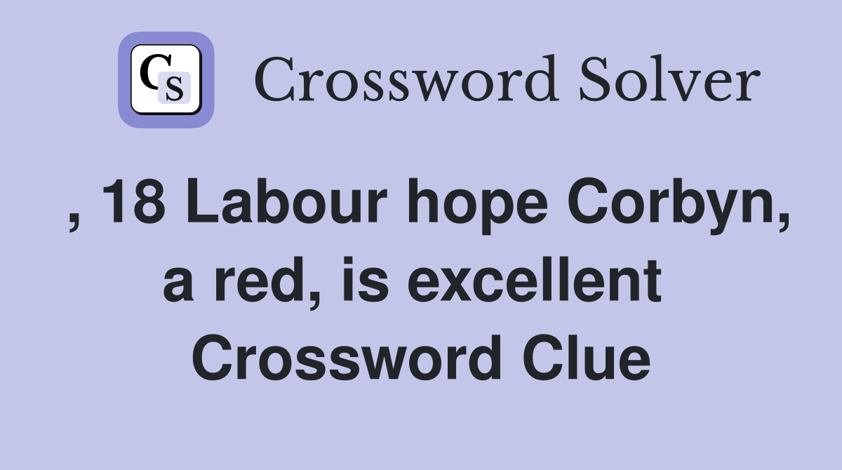 , 18 Labour hope Corbyn, a red, is excellent  Crossword Clue