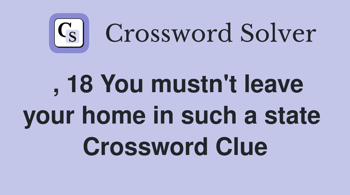 , 18 You mustn't leave your home in such a state  Crossword Clue