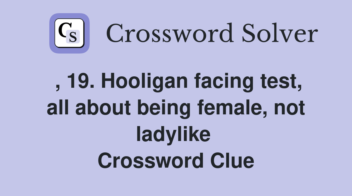 , 19. Hooligan facing test, all about being female, not ladylike  Crossword Clue