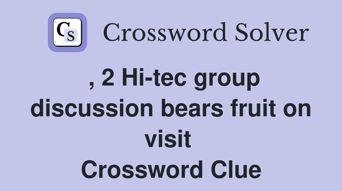 , 2 Hi-tec group discussion bears fruit on visit  Crossword Clue