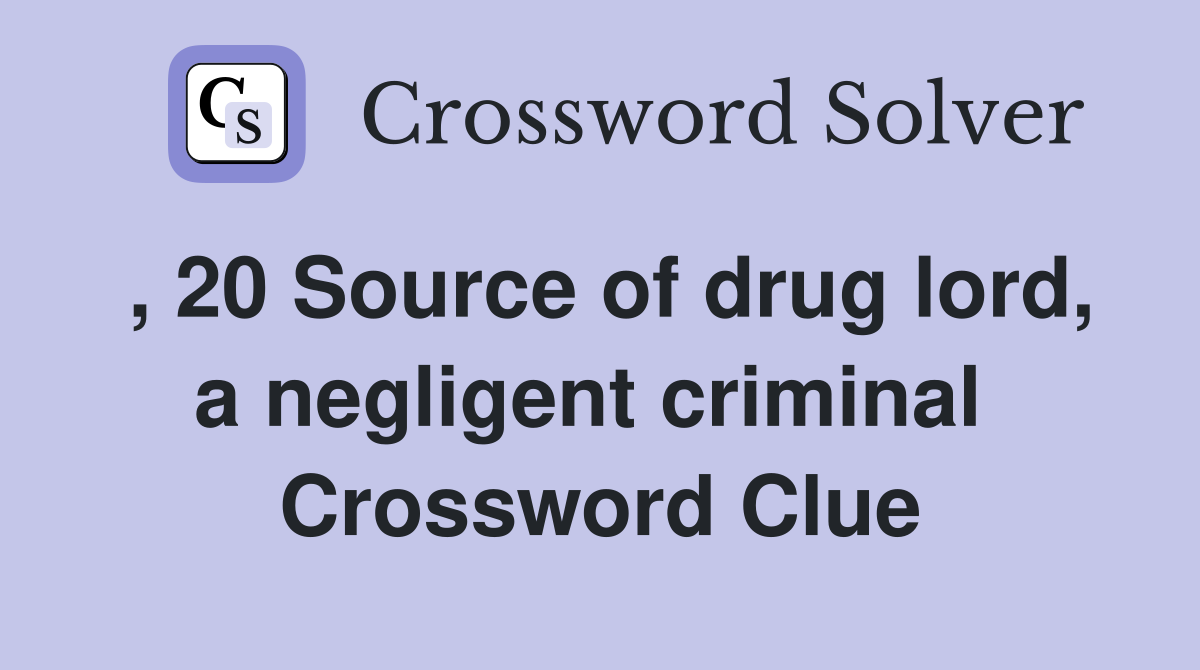 , 20 Source of drug lord, a negligent criminal  Crossword Clue