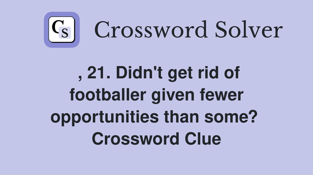 , 21. Didn't get rid of footballer given fewer opportunities than some?  Crossword Clue