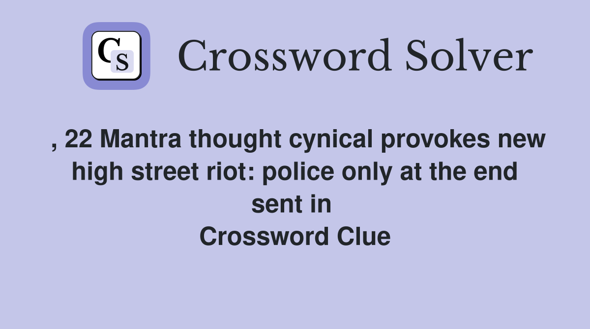 , 22 Mantra thought cynical provokes new high street riot: police only at the end sent in  Crossword Clue