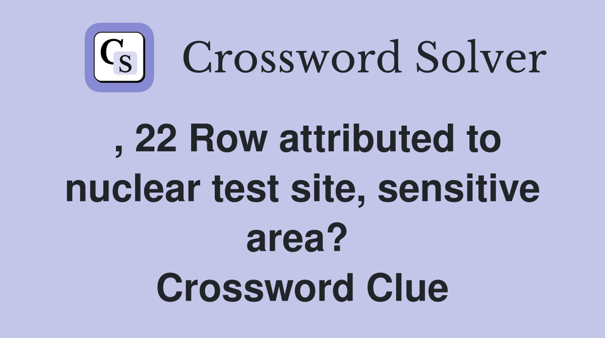 , 22 Row attributed to nuclear test site, sensitive area?  Crossword Clue