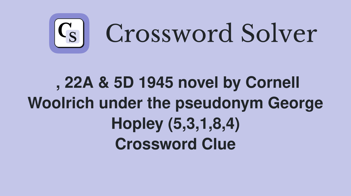 , 22A & 5D 1945 novel by Cornell Woolrich under the pseudonym George Hopley (5,3,1,8,4) Crossword Clue