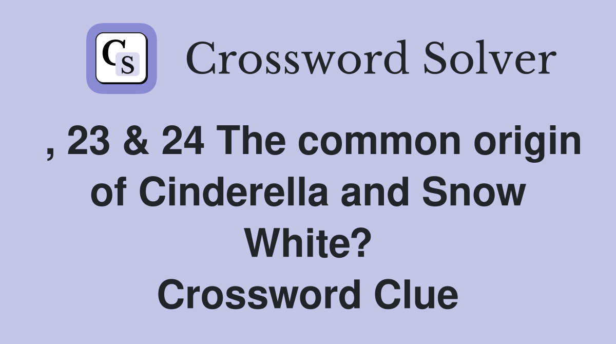 , 23 & 24 The common origin of Cinderella and Snow White? Crossword Clue