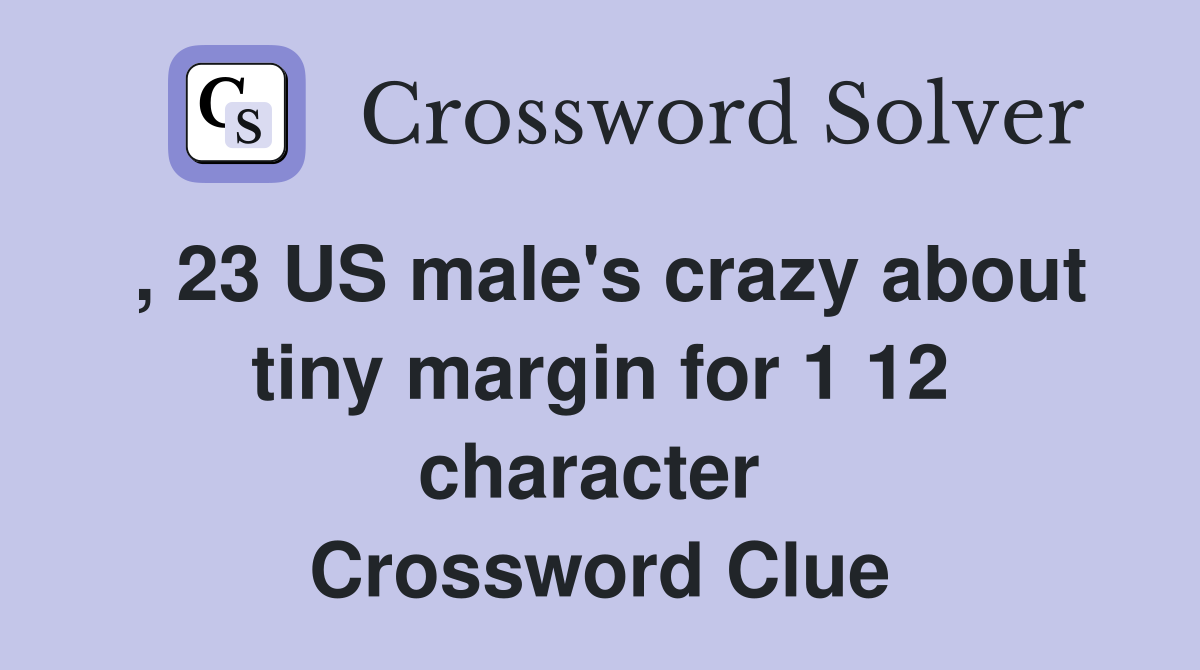 , 23 US male's crazy about tiny margin for 1 12 character  Crossword Clue