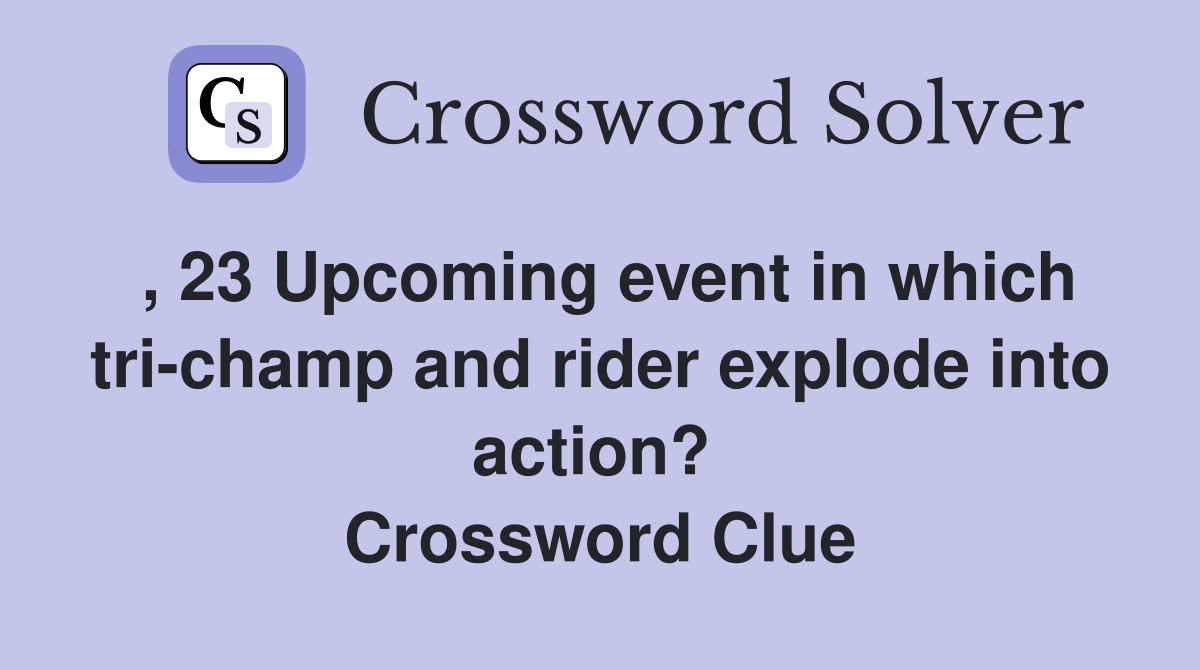 , 23 Upcoming event in which tri-champ and rider explode into action?  Crossword Clue