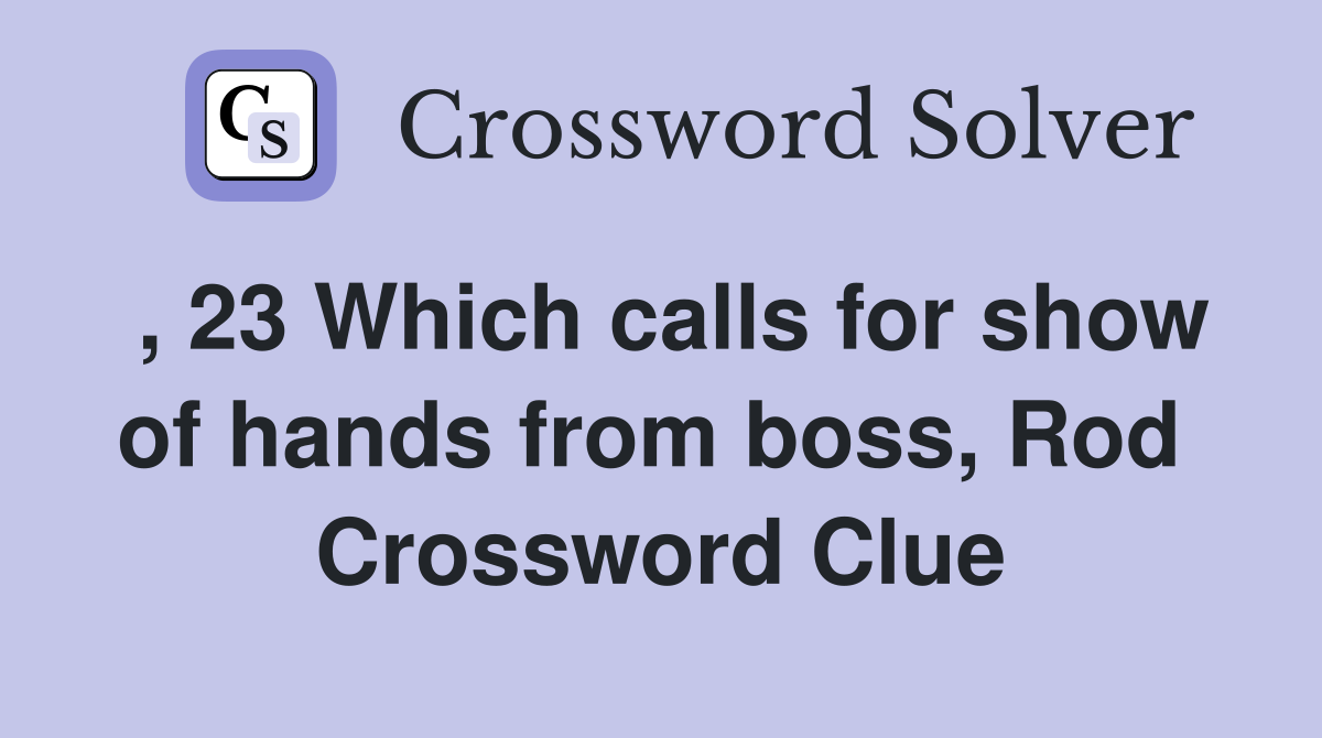 , 23 Which calls for show of hands from boss, Rod  Crossword Clue