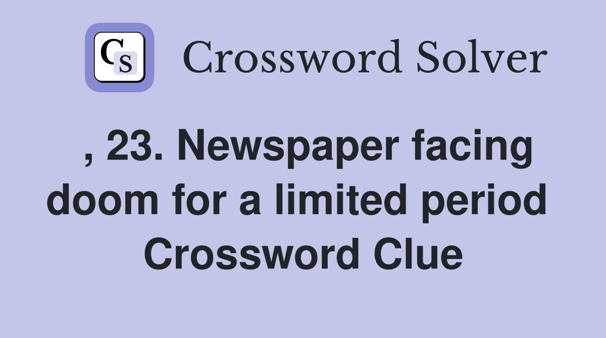 , 23. Newspaper facing doom for a limited period  Crossword Clue