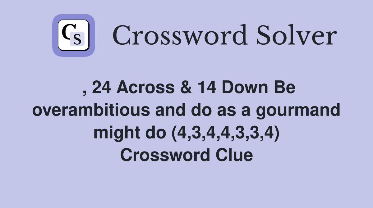 , 24 Across & 14 Down Be overambitious and do as a gourmand might do (4,3,4,4,3,3,4) Crossword Clue