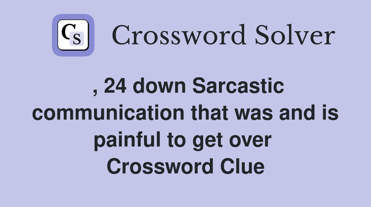 , 24 down Sarcastic communication that was and is painful to get over  Crossword Clue