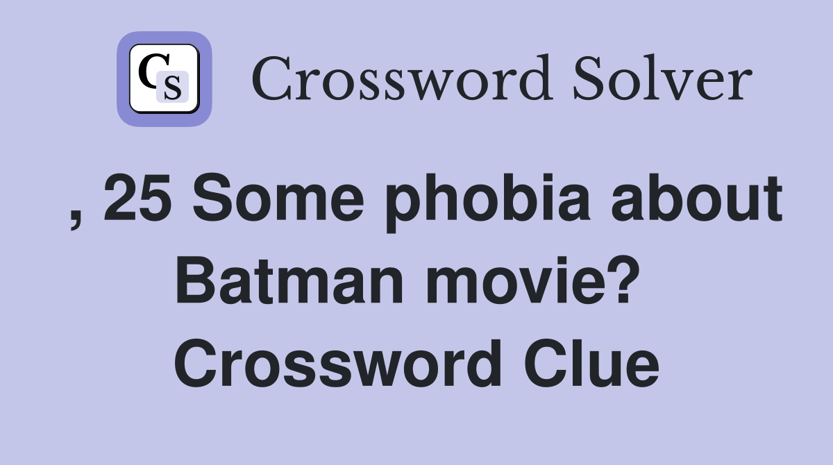 , 25 Some phobia about Batman movie?  Crossword Clue