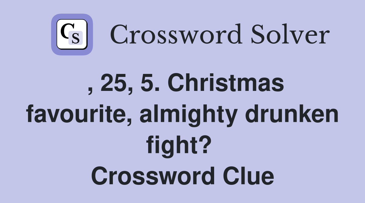 , 25, 5. Christmas favourite, almighty drunken fight?  Crossword Clue