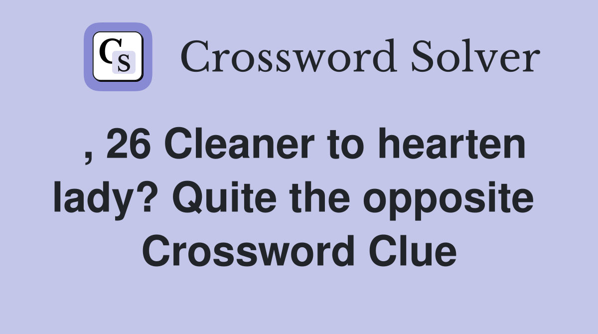 , 26 Cleaner to hearten lady? Quite the opposite  Crossword Clue