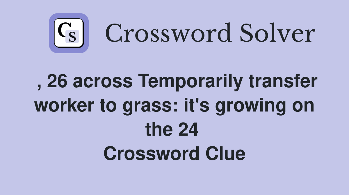 , 26 across Temporarily transfer worker to grass: it's growing on the 24  Crossword Clue