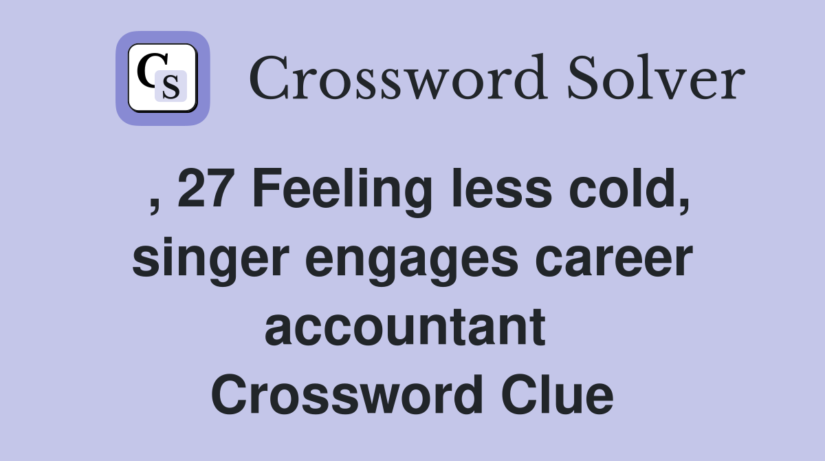 , 27 Feeling less cold, singer engages career accountant  Crossword Clue