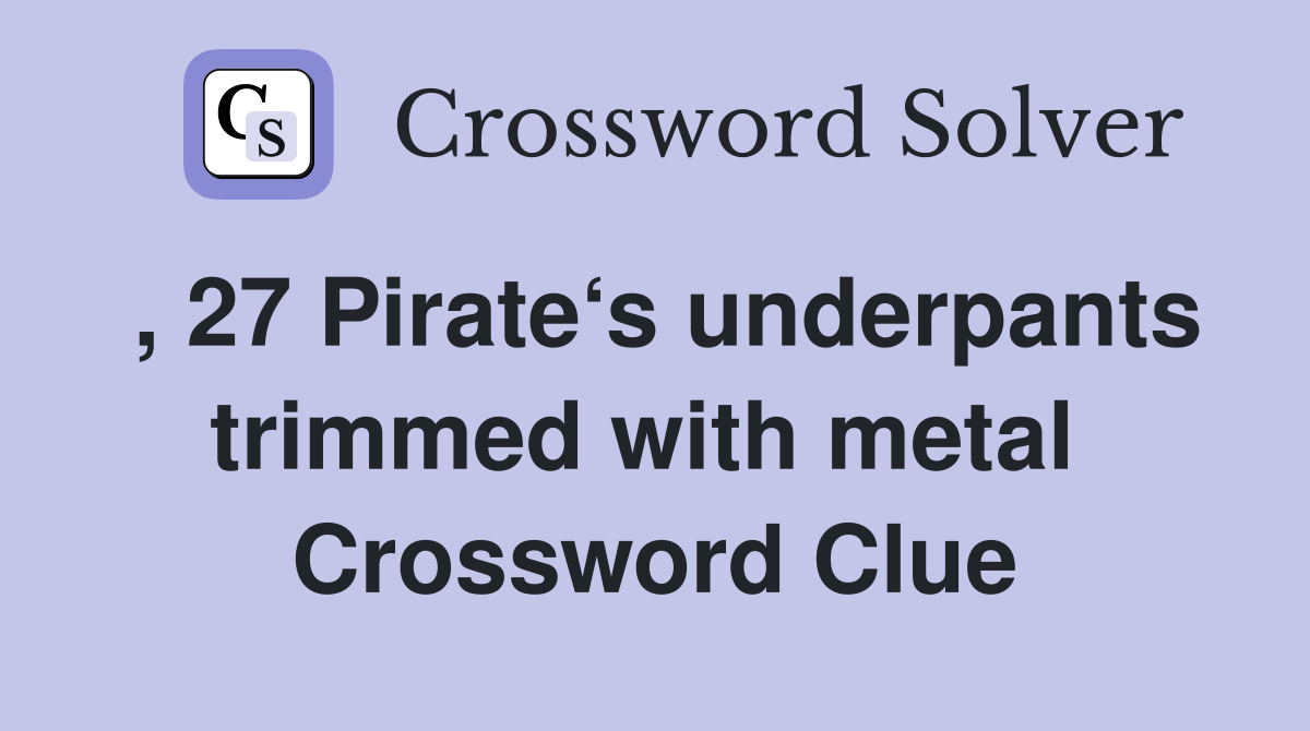 , 27 Pirate‘s underpants trimmed with metal  Crossword Clue