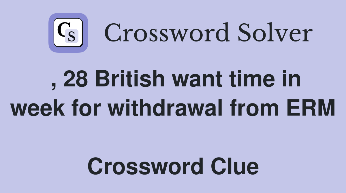 , 28 British want time in week for withdrawal from ERM  Crossword Clue