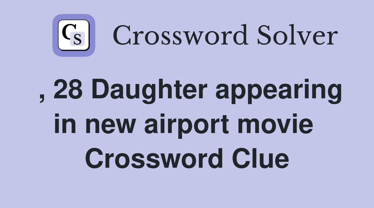, 28 Daughter appearing in new airport movie  Crossword Clue