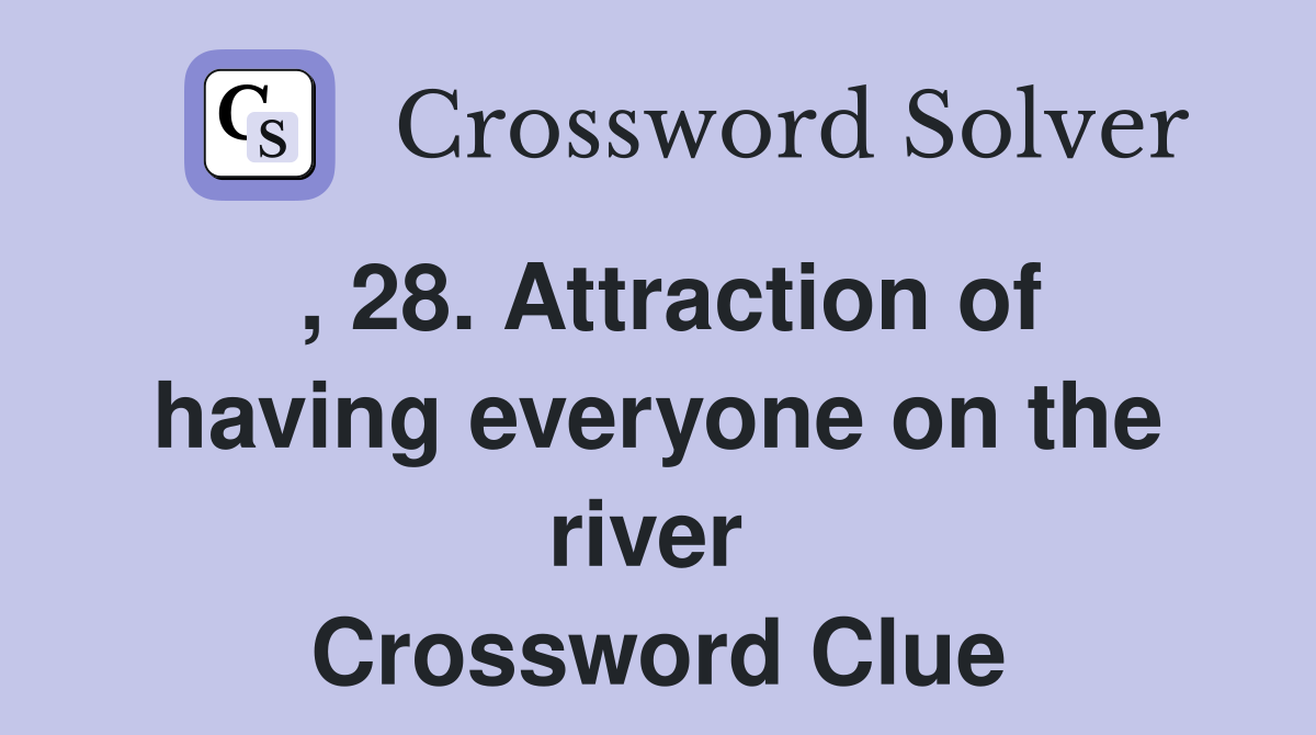 , 28. Attraction of having everyone on the river  Crossword Clue