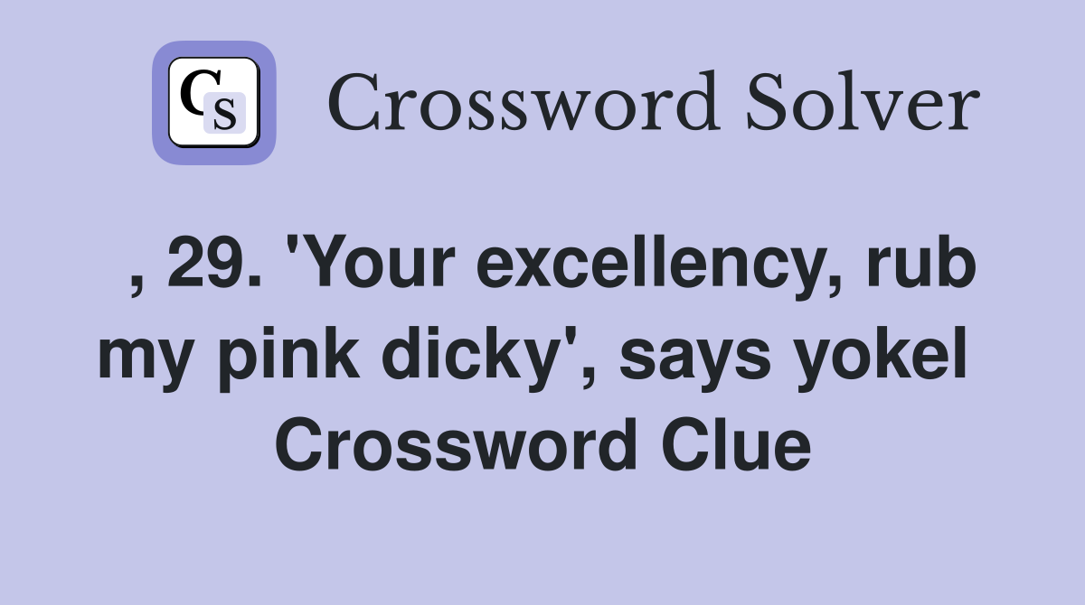 , 29. 'Your excellency, rub my pink dicky', says yokel  Crossword Clue
