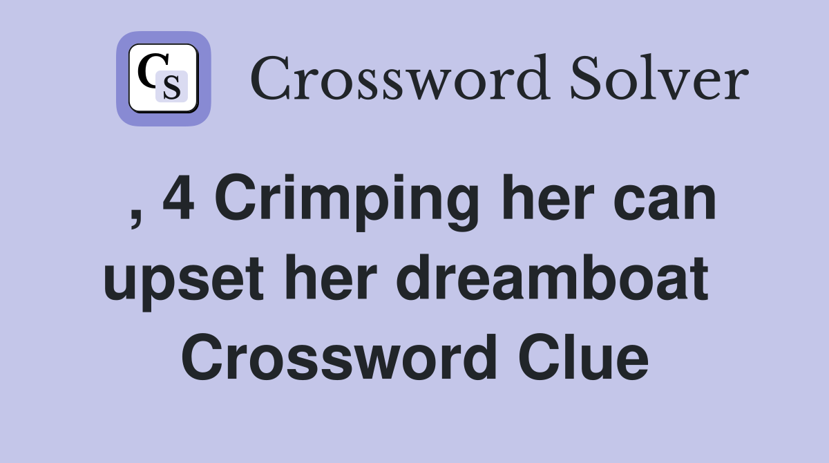 , 4 Crimping her can upset her dreamboat  Crossword Clue