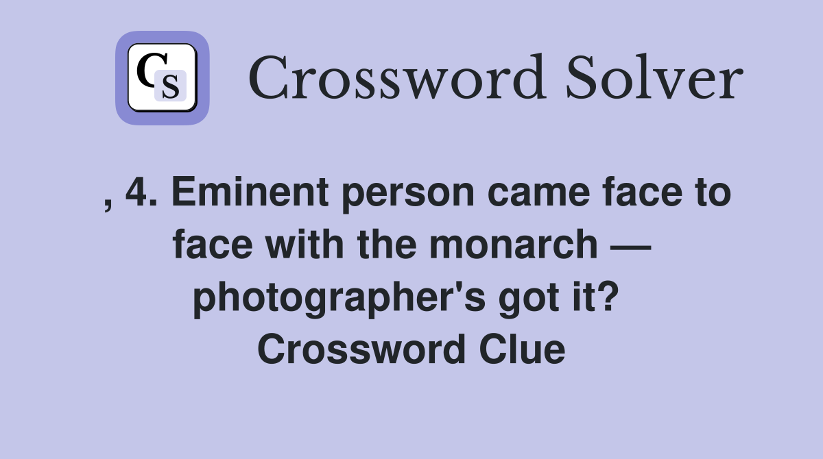 , 4. Eminent person came face to face with the monarch — photographer's got it?  Crossword Clue