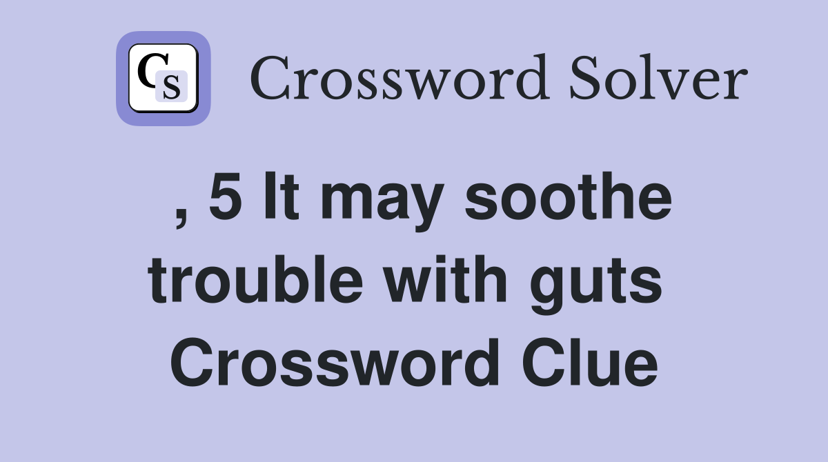 , 5 It may soothe trouble with guts  Crossword Clue