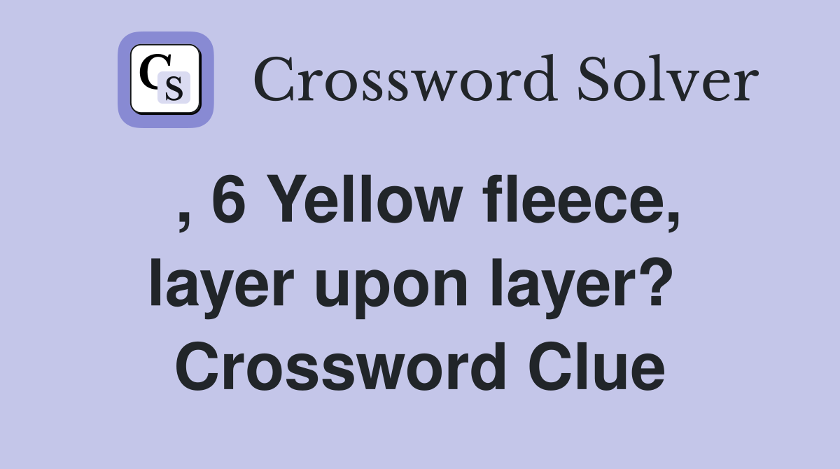 , 6 Yellow fleece, layer upon layer?  Crossword Clue