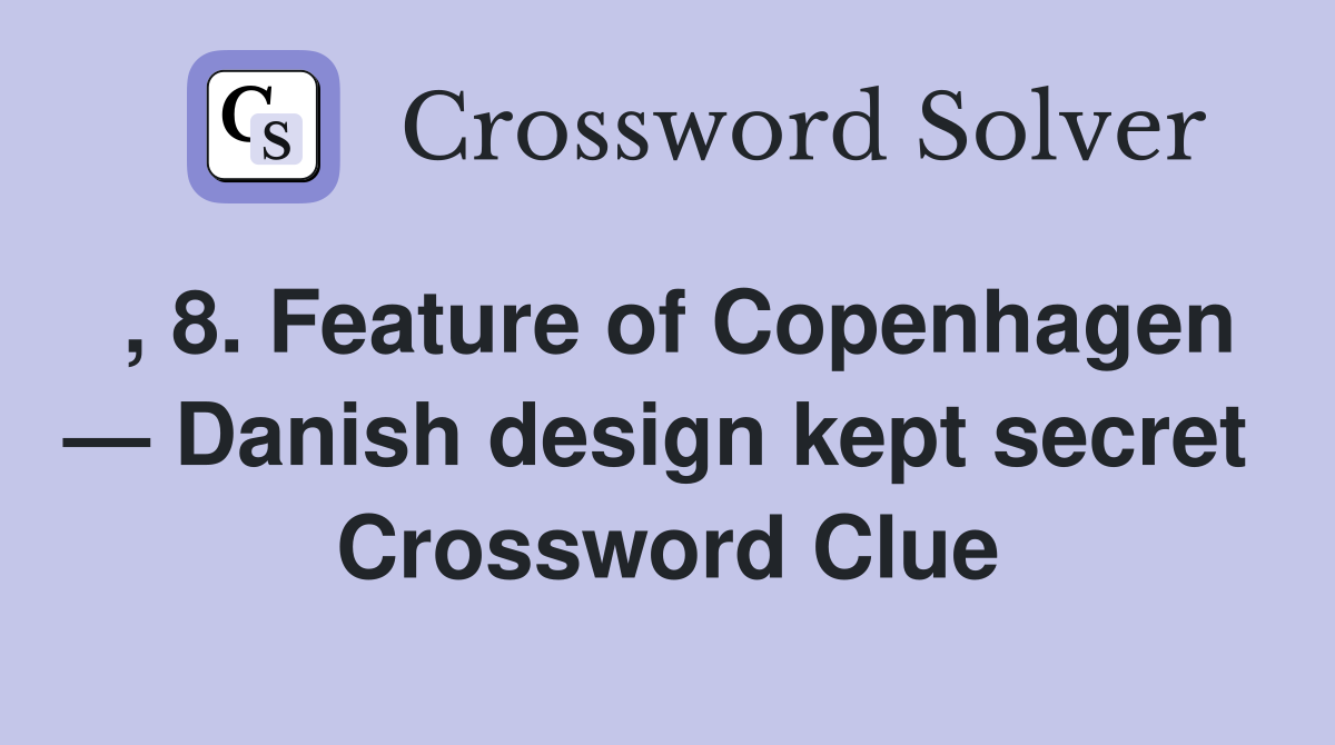 , 8. Feature of Copenhagen — Danish design kept secret  Crossword Clue